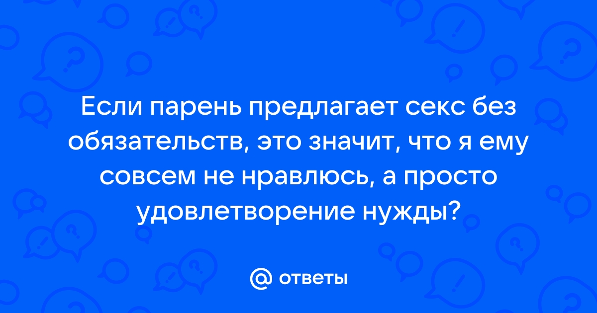 Ответы Mailru: Если парень предлагает секс без обязательств, это