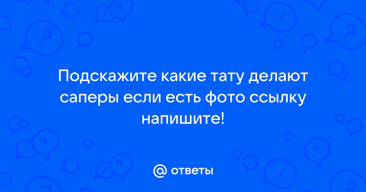 Ответы kangly.ru: Подскажите какие тату делают саперы если есть фото ссылку напишите!