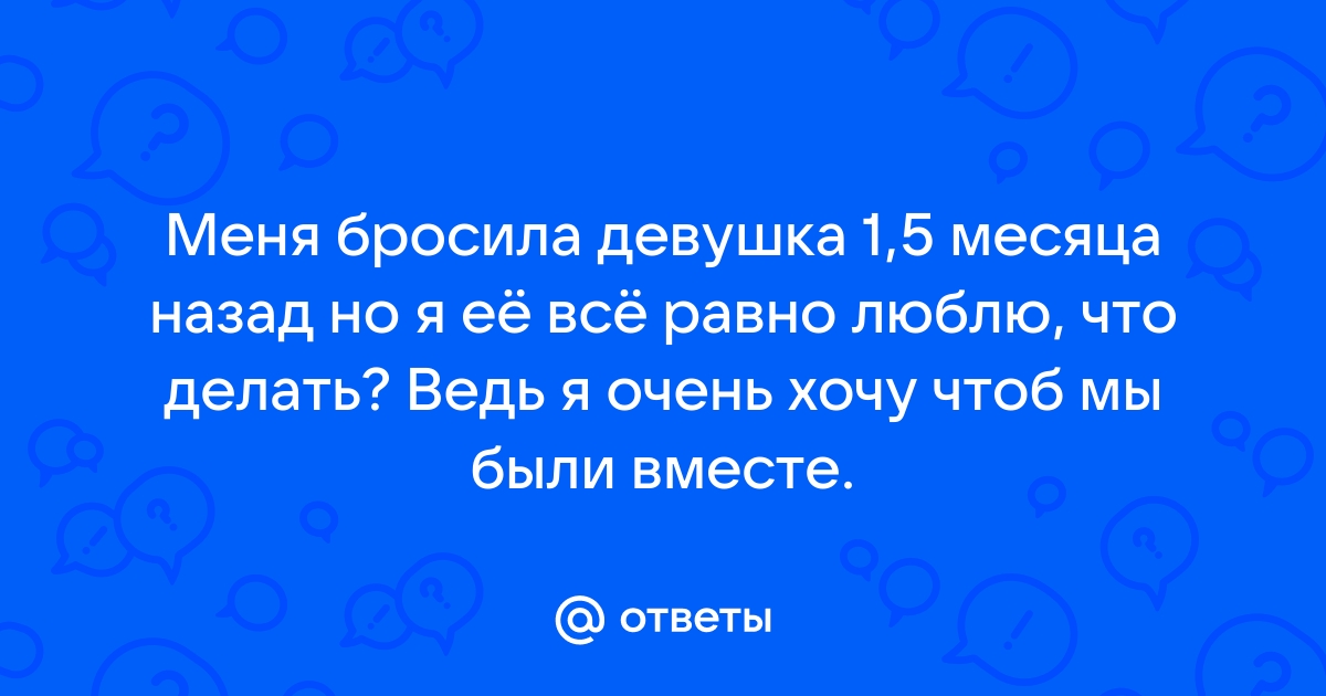 Бросила девушка, что делать и как вернуть? - 4печника.рф: Форум успешных мужчин