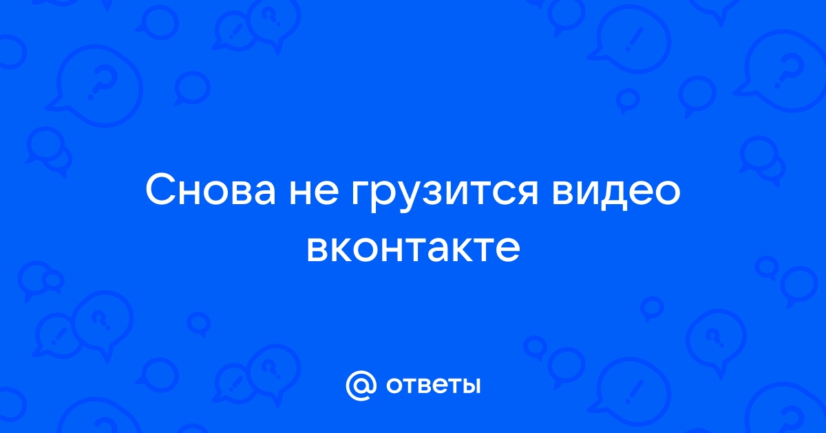 Почему вообще не грузится видео ВКонтакте? Что делать?