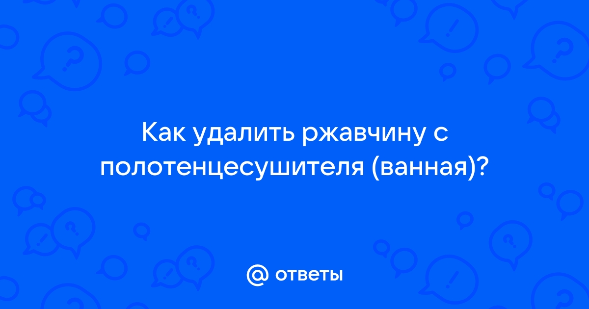 Как убрать ржавчину с полотенцесушителя