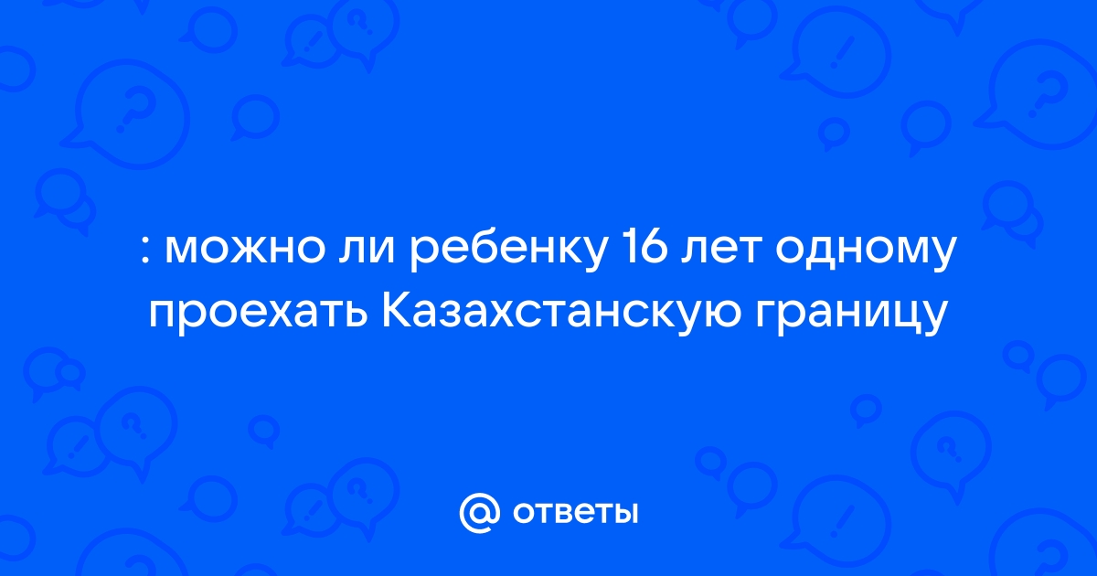 Со скольки лет можно пересекать границу без родителей россия украина