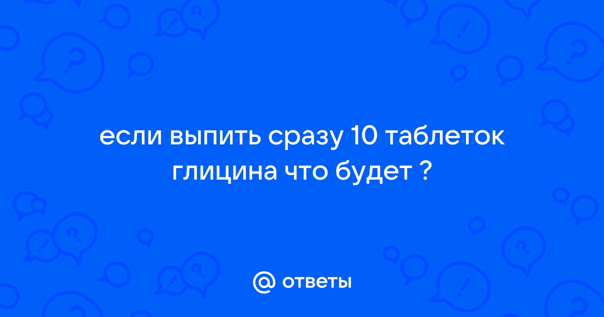 Выпить сразу. Что будет если выпить много глицина.