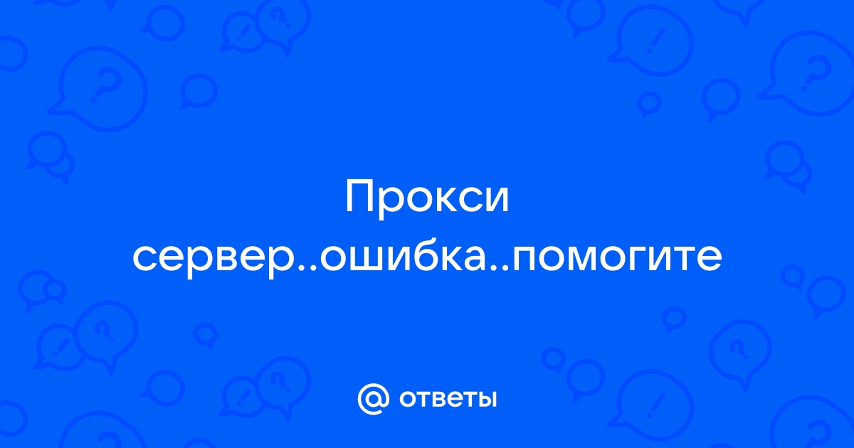 Не удается подключиться к прокси-серверу — что делать?