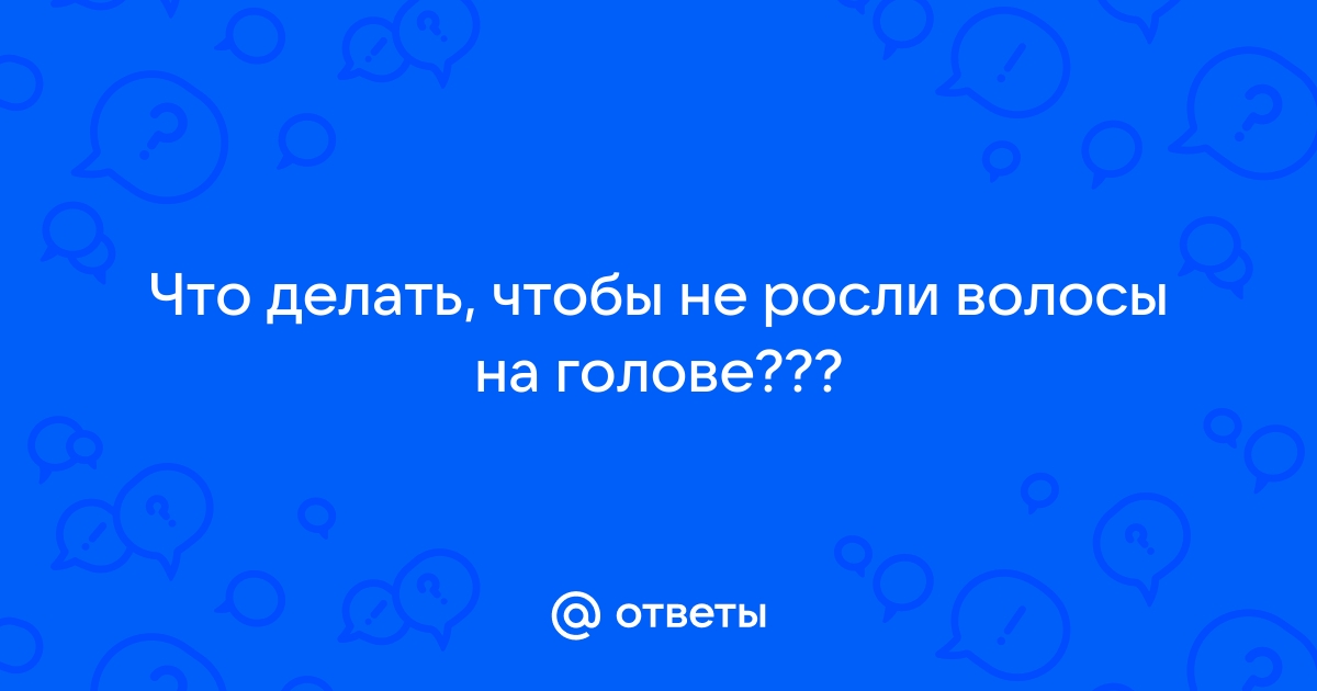 Как замедлить рост волос на голове, а лучше, чтобы вообще не росли?