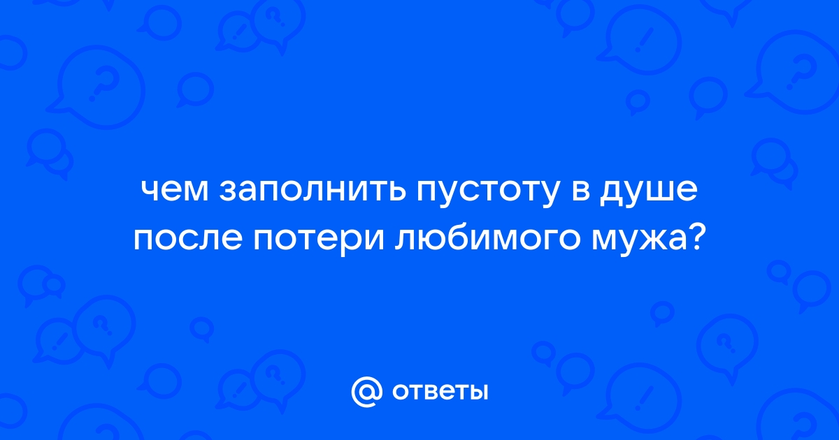 Если после разлуки с любимым пустота в душе, что делать? - 72 ответа - Форум Леди zarobitok.ru