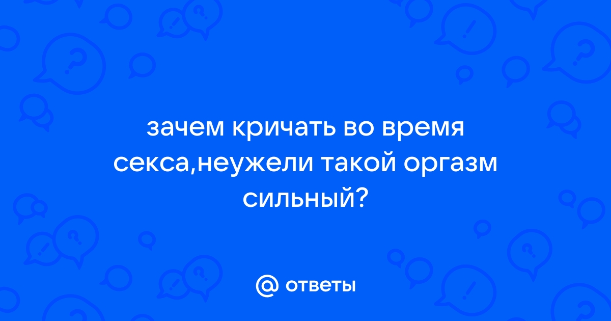 Крики во время секса: физиология, эмоциональная потребность или просто стереотип | gd-alexandr.ru