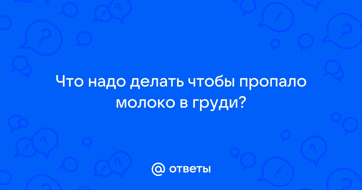 «Чтобы предпринять, чтобы пропало молоко в груди?» — Яндекс Кью