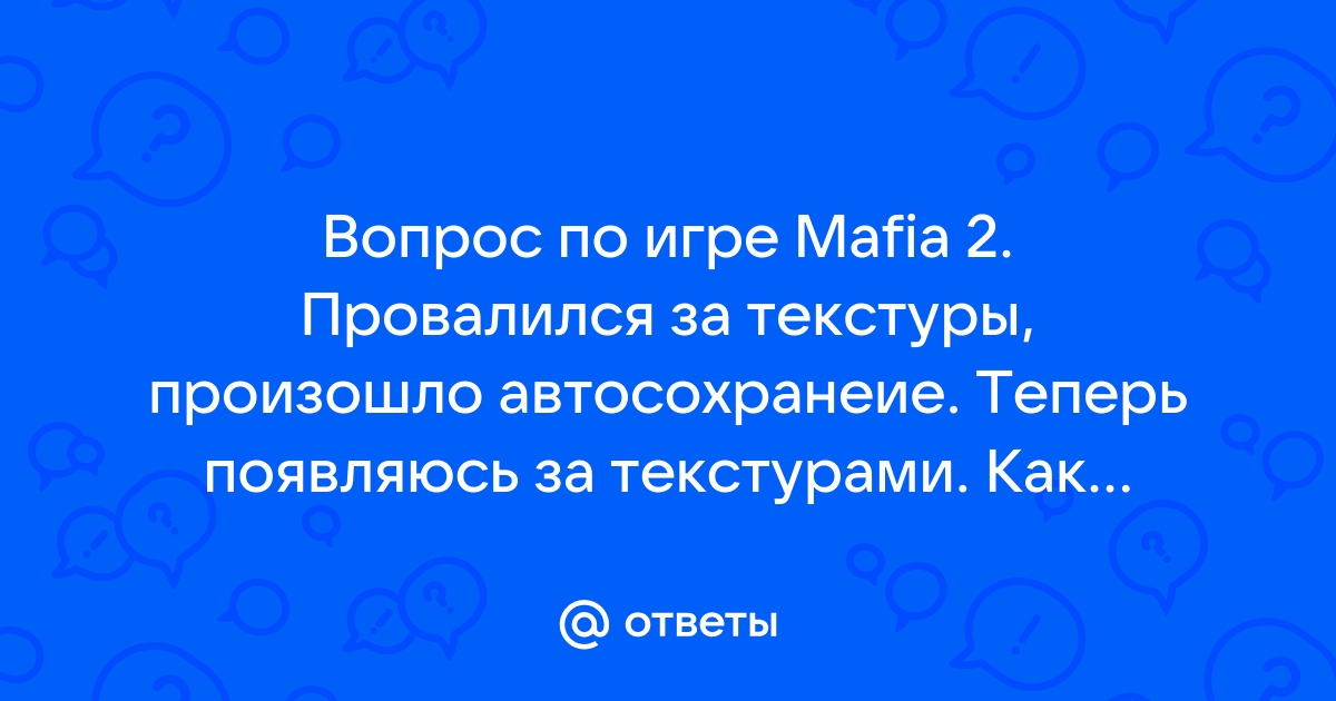 Мафия 2 что делать если провалился под текстуры