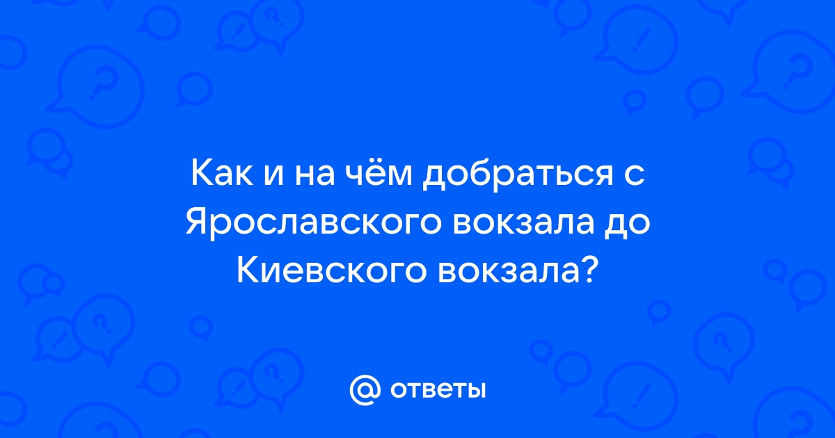 Как добраться от ярославского вокзала до киевского