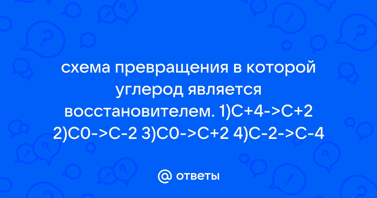 Выберите схемы превращения в которых углерод является окислителем