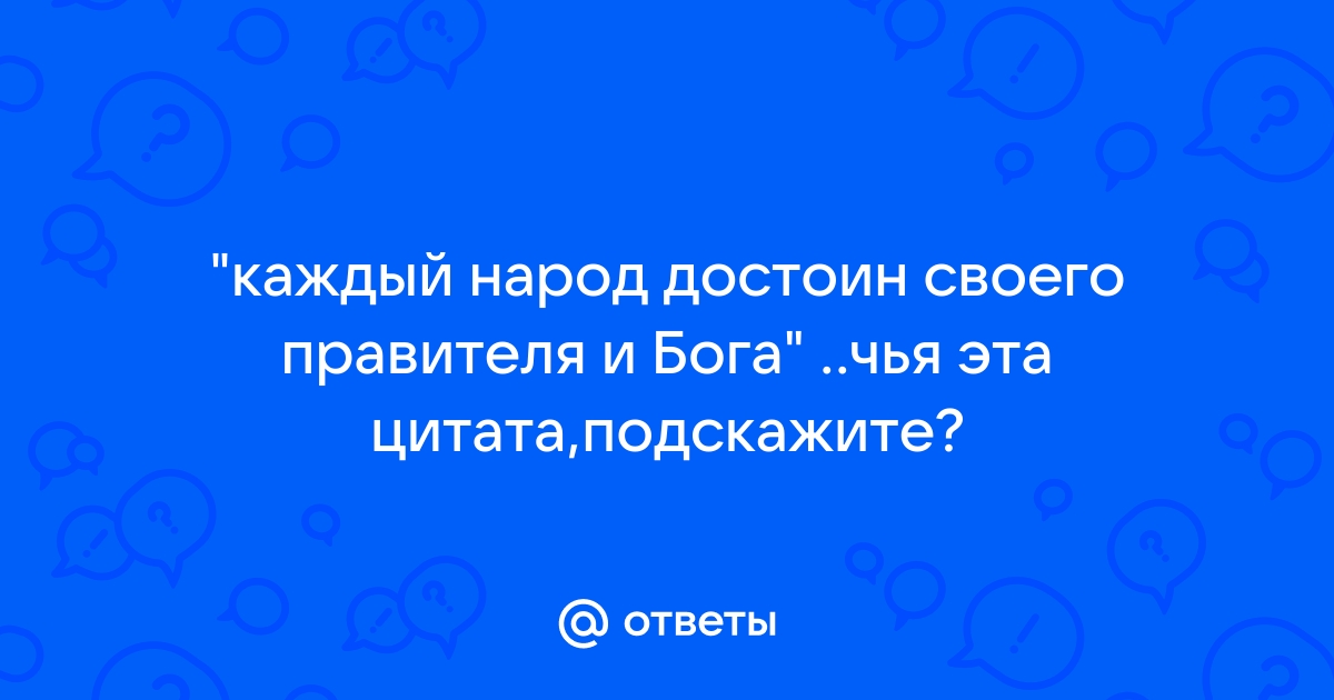 Каждый народ имеет то правительство которое заслуживает