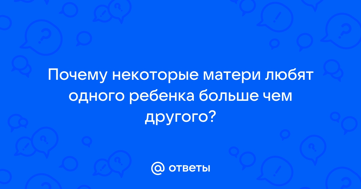 Ответы navarasa.ru: Почему некоторые матери любят одного ребенка больше чем другого?