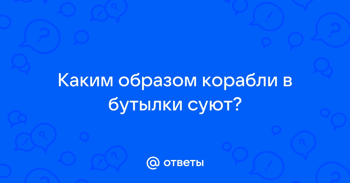 Невероятное искусство запузыривания: как мастера собирают модели кораблей в бутылках