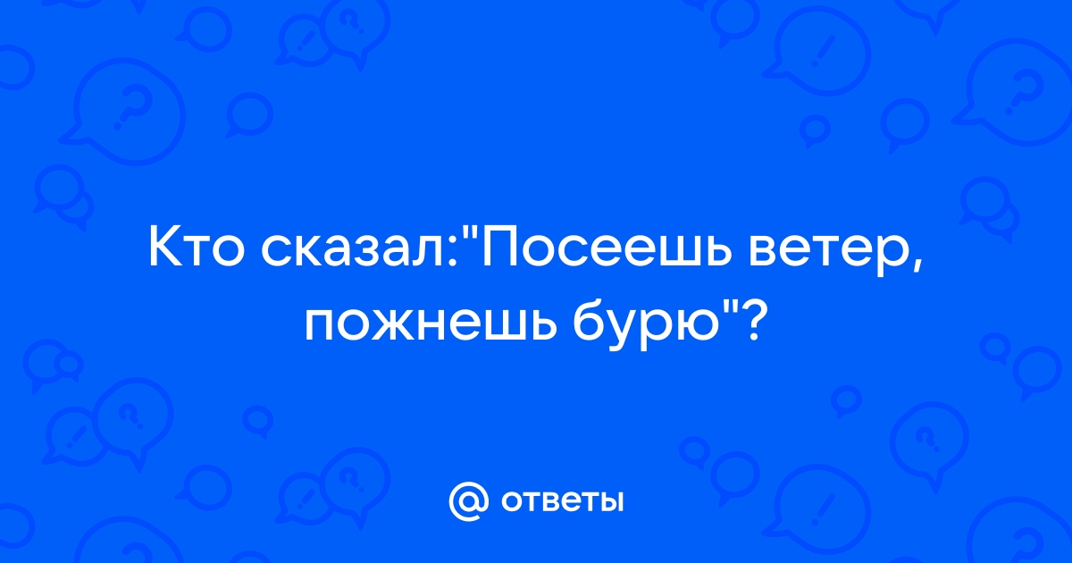 Кто сеет ветер тот пожнет бурю