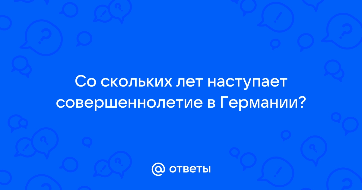 Ответы Mail.ru Со скольких лет наступает совершеннолетие в Германии