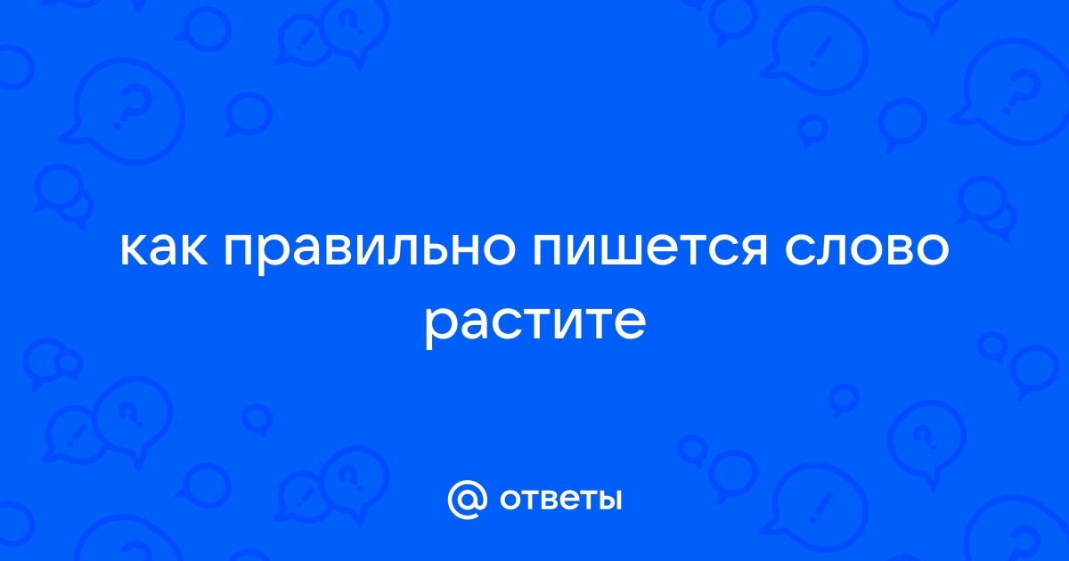 «Ростите» или «растите», как пишется правильно?