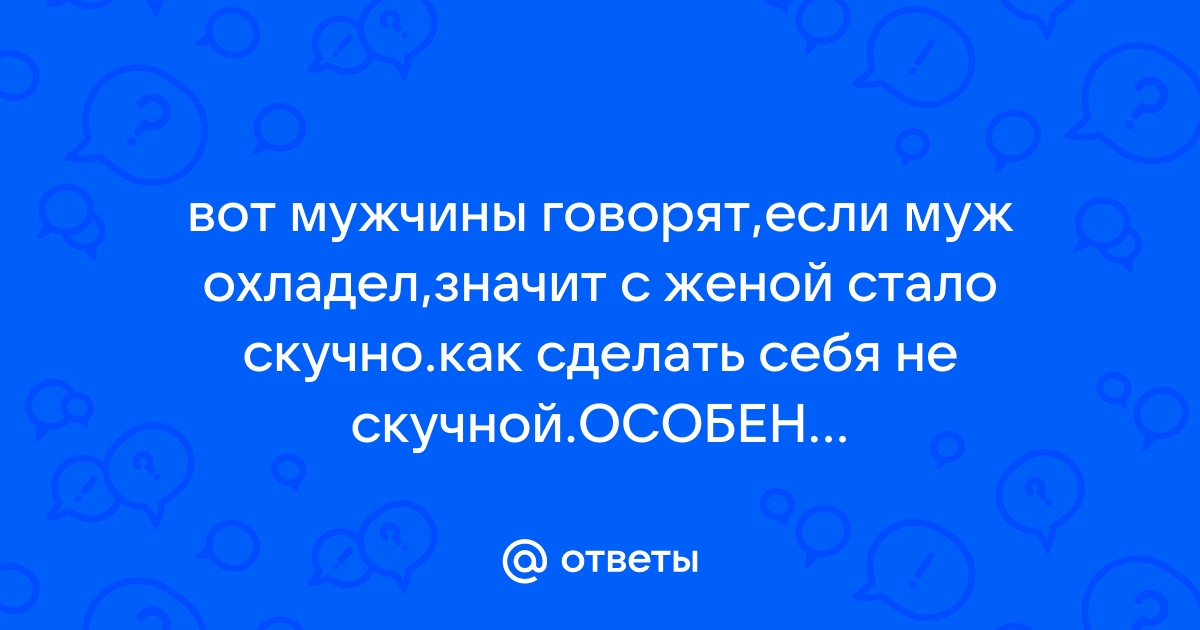 Муж охладел ко мне. Есть ли смысл продолжать отношения, если чувства угасли? | мебель-дома.рф