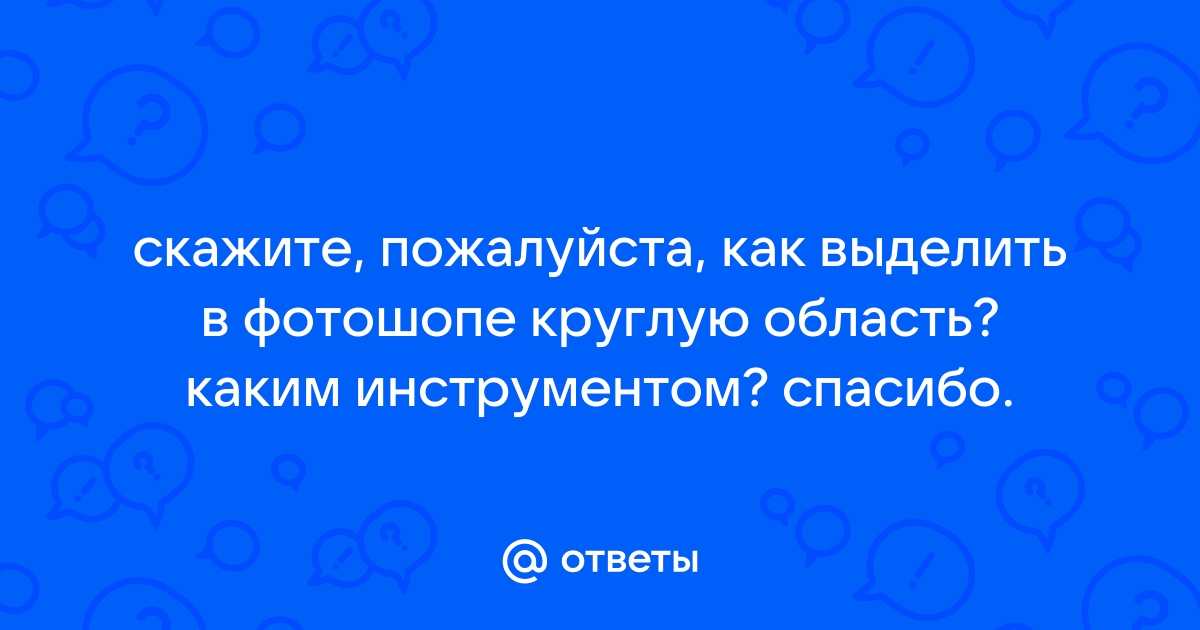 Ответы Mailru: скажите, пожалуйста, как выделить в фотошопе круглую