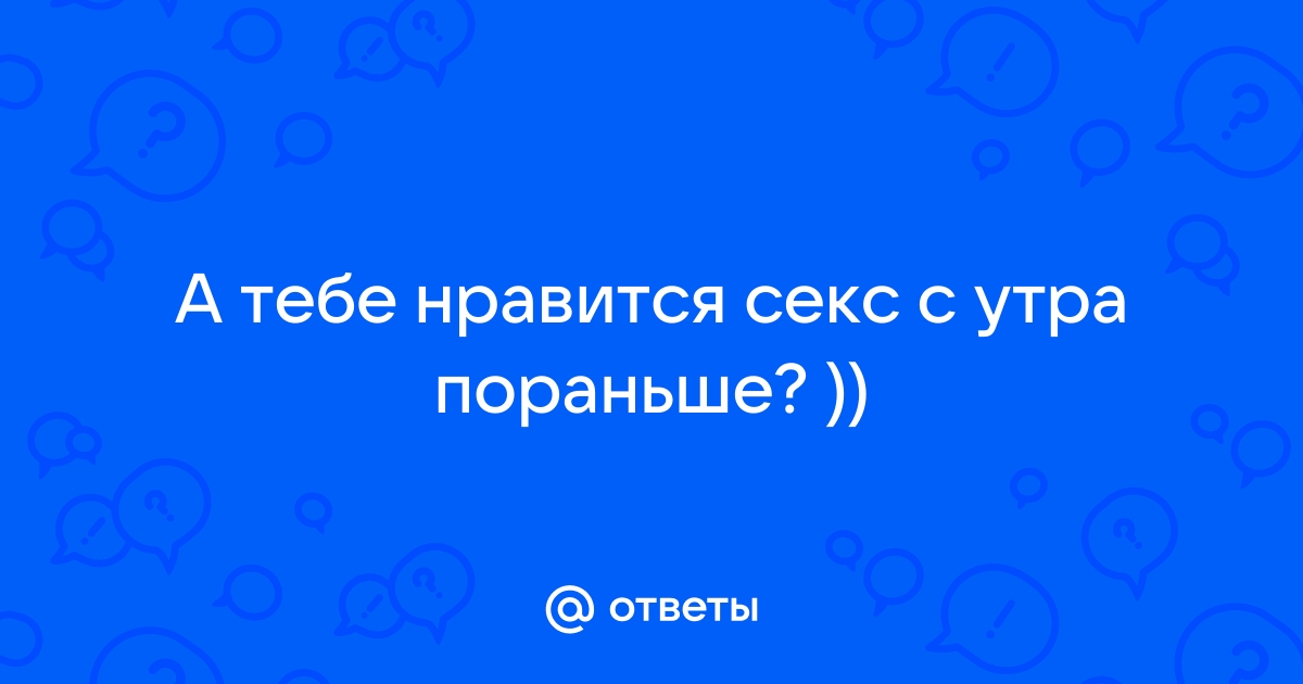 Почему по утрам так сильно хочется секса, но не с женой?