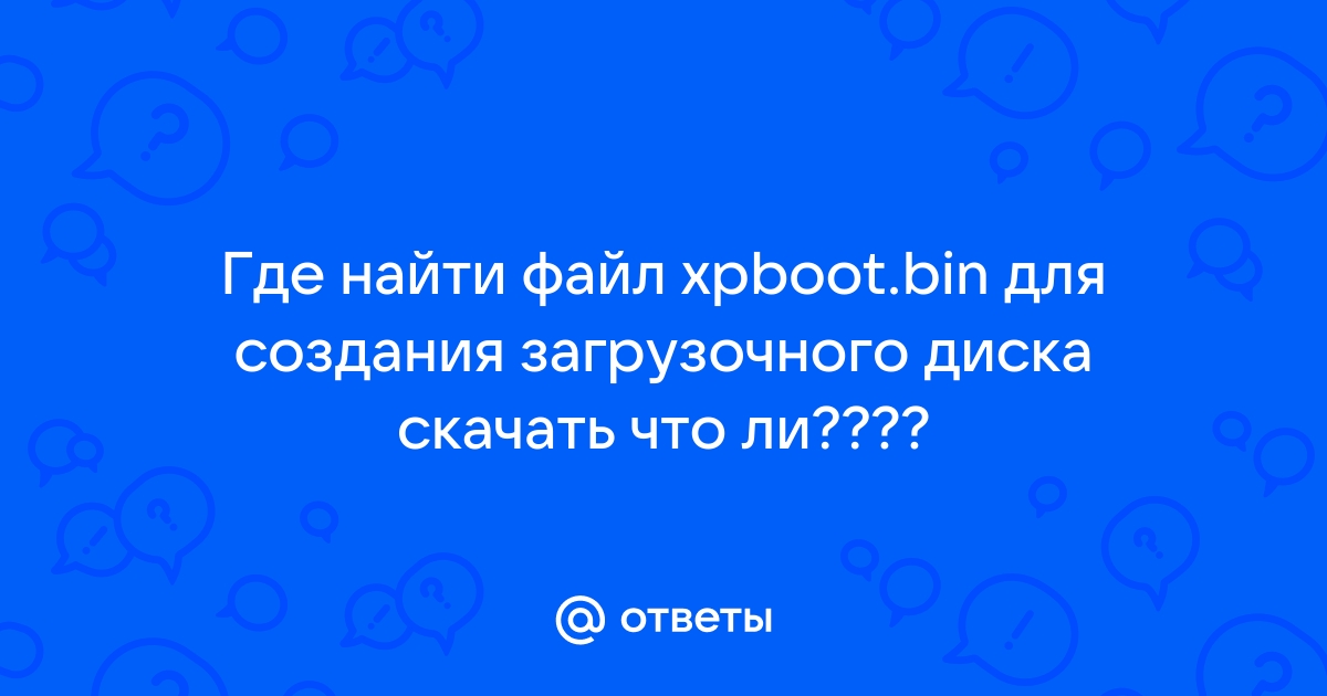 Ответы Mail.Ru: Где Найти Файл Xpboot.Bin Для Создания.