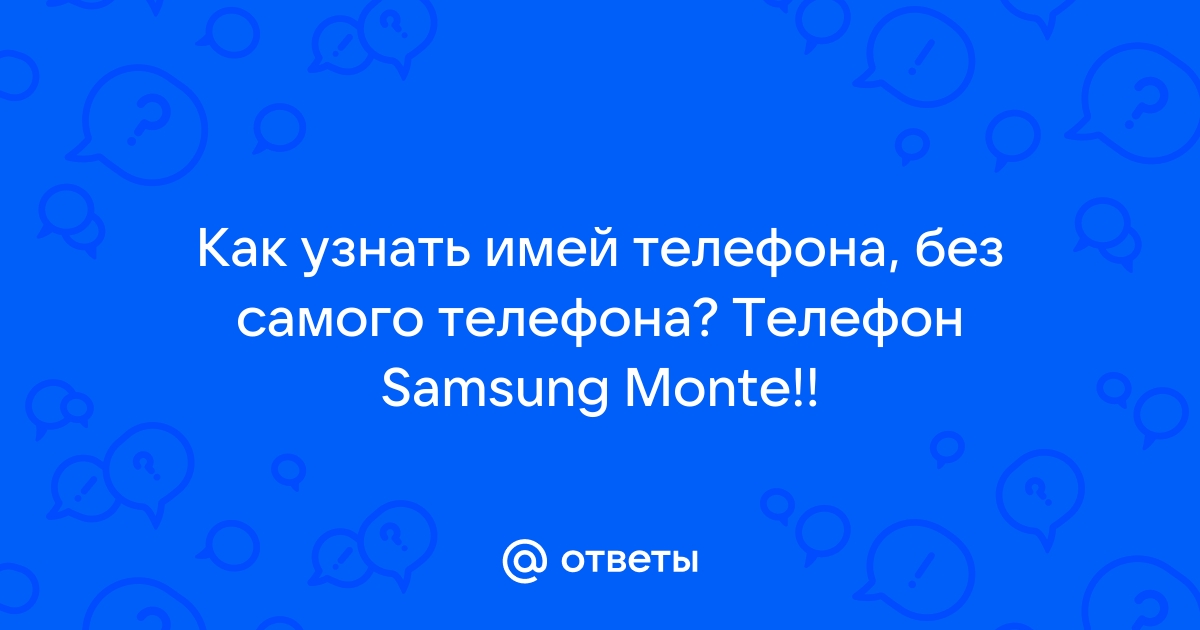 Ответы Mail.ru: Как узнать имей телефона, без самого телефона? Телефон  Samsung Monte!!