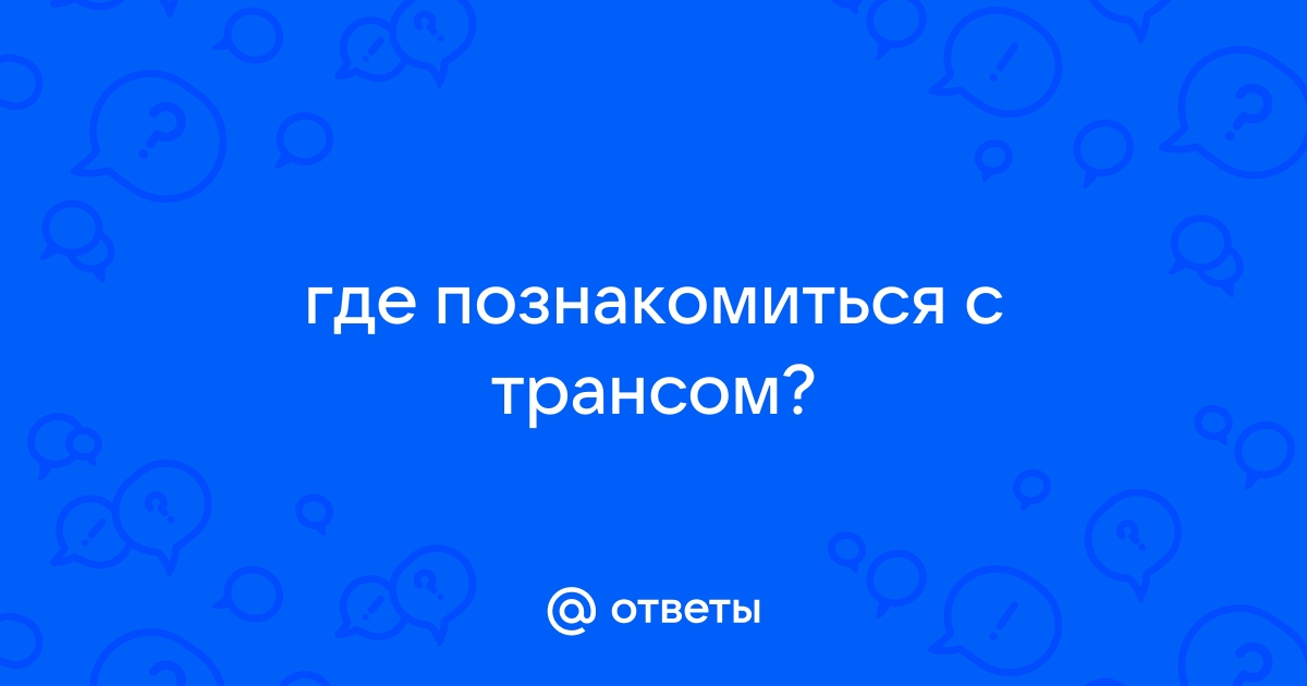 где познакомиться с трансом — 25 рекомендаций на розаветров-воронеж.рф