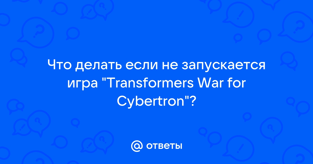 Проблема с запуском игры :: Transformers: War for Cybertron Общие обсуждения