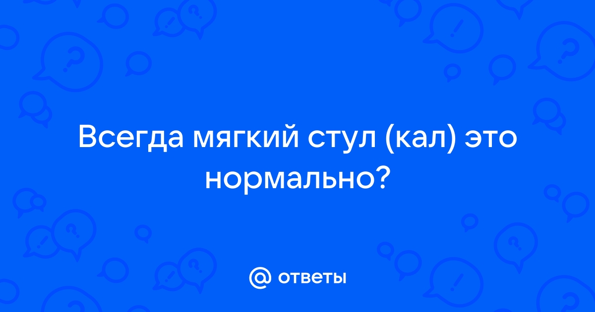 Мягкий стул это нормально