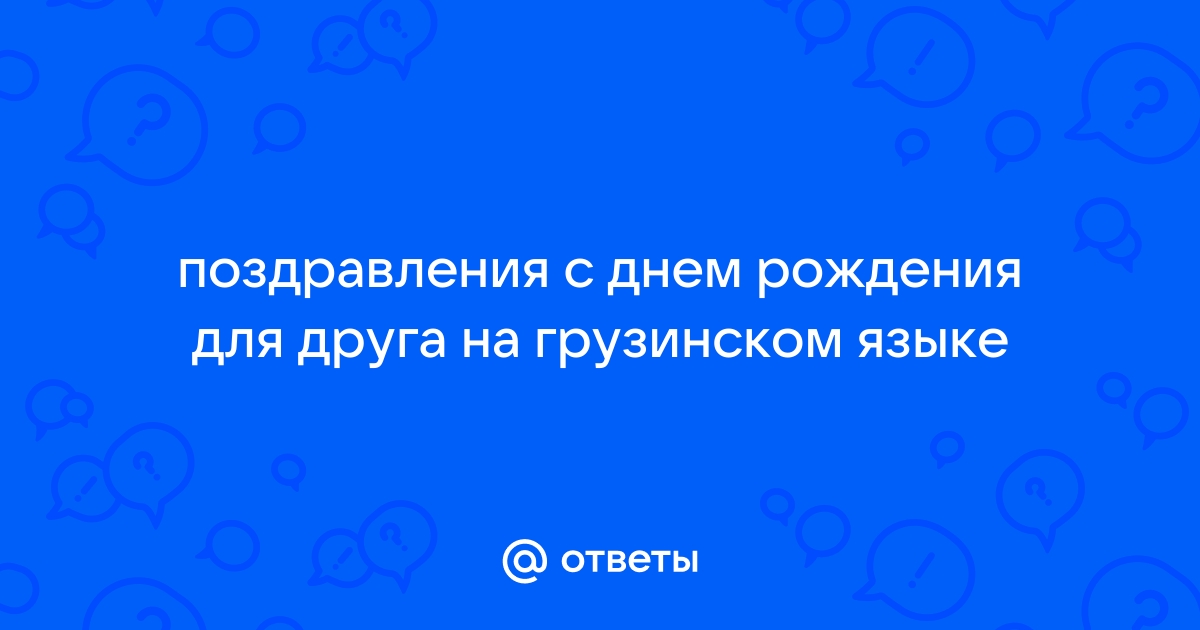 Удивите своего грузинского друга и поздравьте с днем рождения на его языке