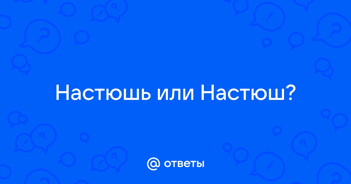 «Настюшь» или «Настюш» как пишется правильно?