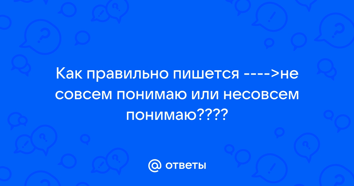 «Не совсем» или «несовсем» как пишется?