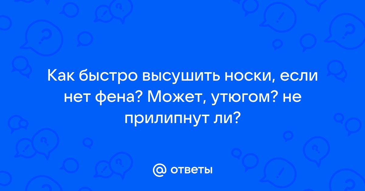 Ответы Mail: Как быстро высушить носки, если нет фена? Может, утюгом? не  прилипнут ли?