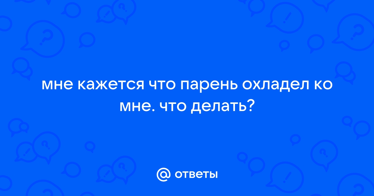 Вы точно знаете, что делать, если мужчина охладел?