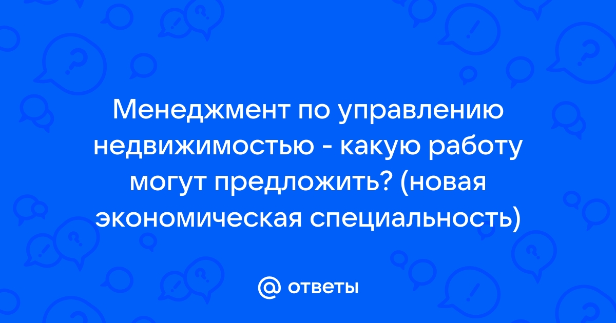 Ответы Mailru: Менеджмент по управлению недвижимостью - какую работу