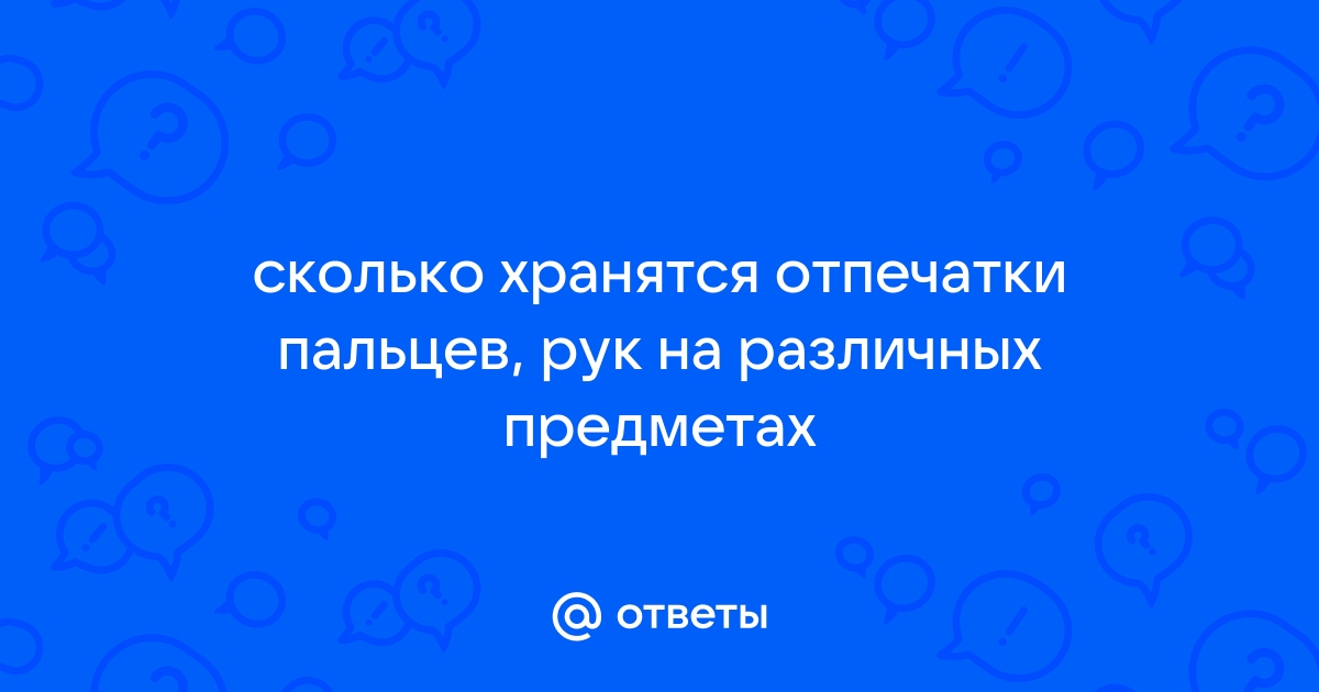 Сколько времени сохраняются отпечатки