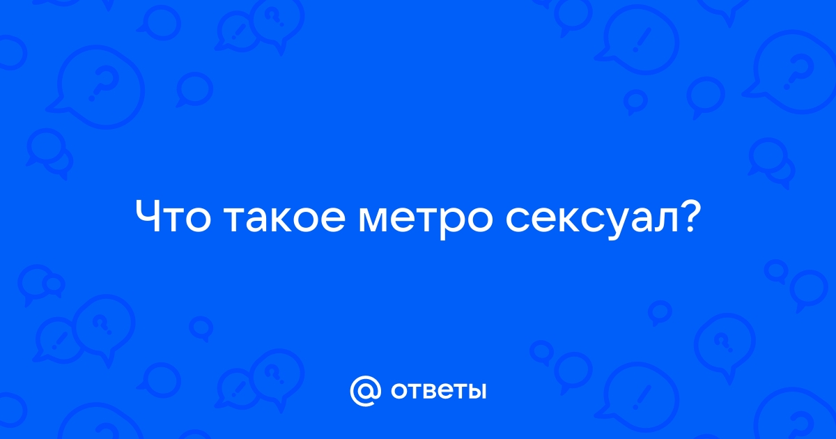 Эволюция сексуальности: метросексуалы, ламберсексуалы или сапиосексуалы?