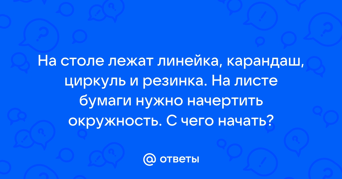 На столе лежат линейка карандаш циркуль и резинка на листе бумаги нужно начертить окружность