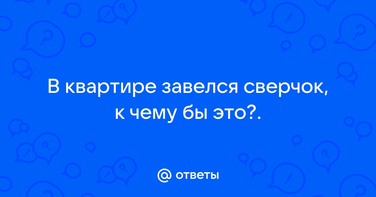 В доме завёлся сверчок. Это хорошо или плохо? Изводить надо? [1] - Конференция marma96.ru