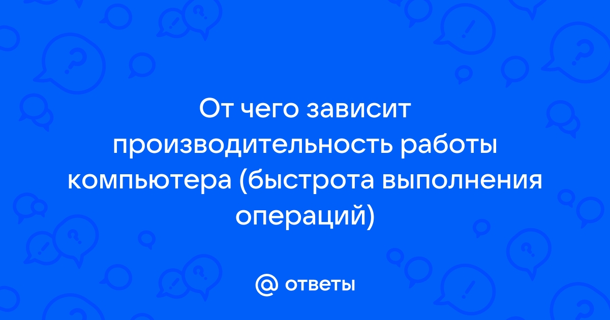 От чего зависит производительность работы компьютера быстрота выполнения операций