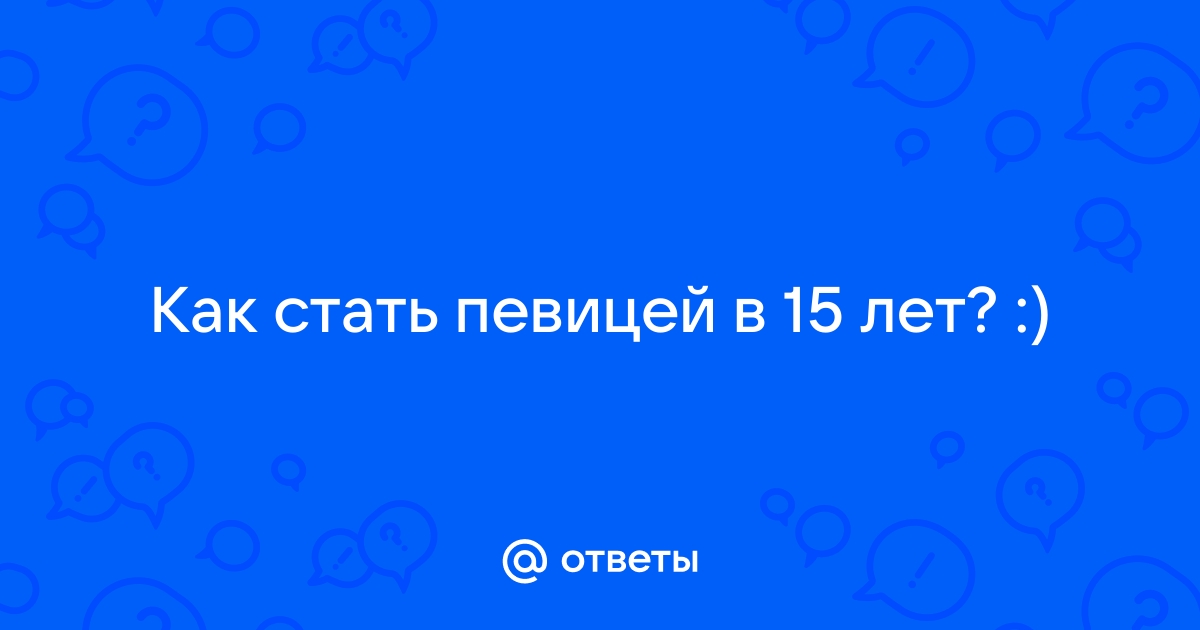 Как стать певицей в 15 лет