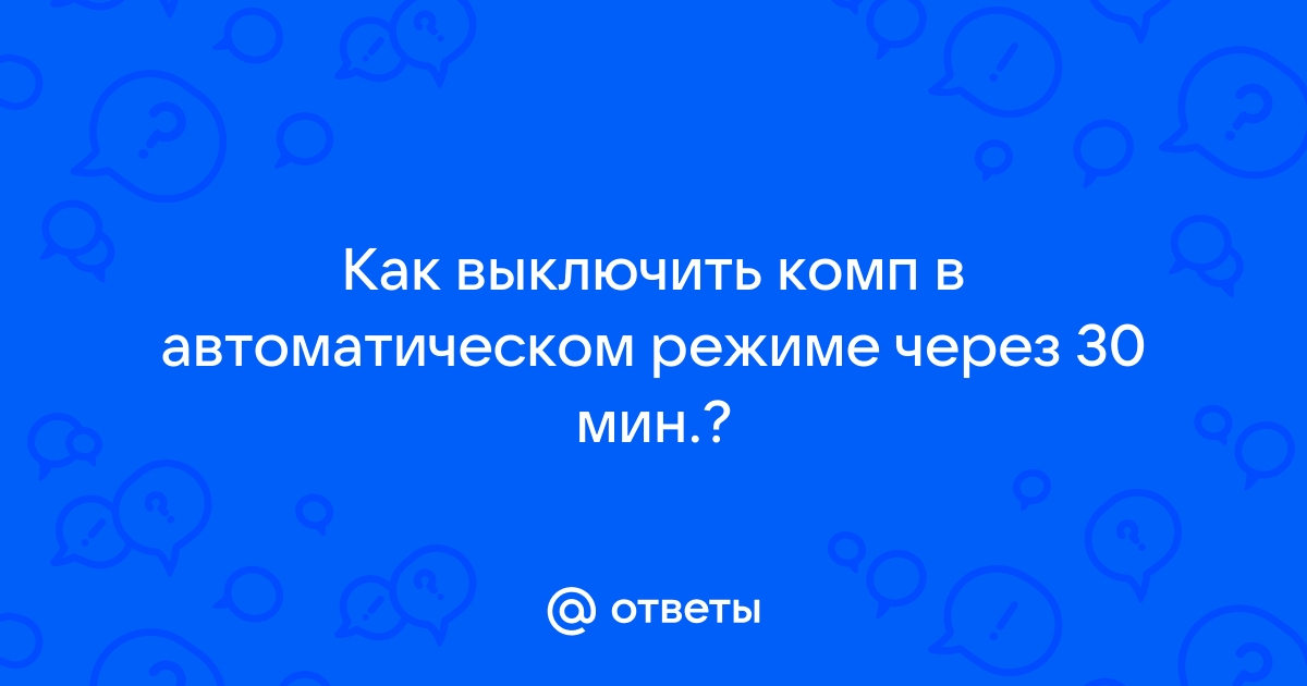 Компьютер выключается через 30 минут после включения