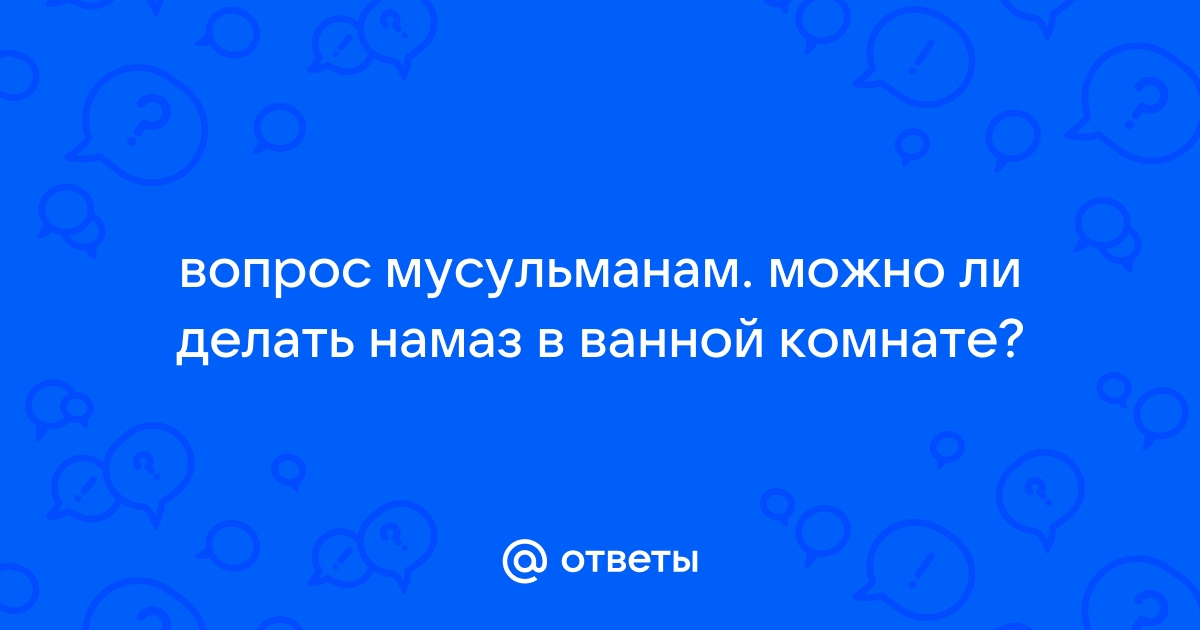 Можно ли делать намаз в ванной комнате