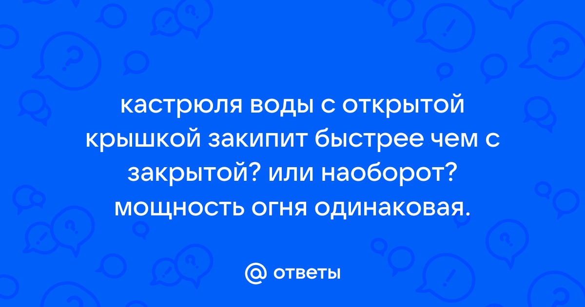 Как вода в кастрюле быстрее закипит с открытой крышкой или закрытой?