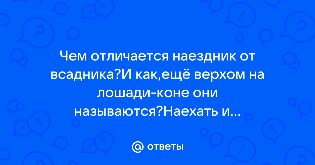 Ответы Mail.ru: Чем отличается наездник от всадника?И как,ещё верхом на  лошади-коне они называются?Наехать и всадить,тоже могут отвечать