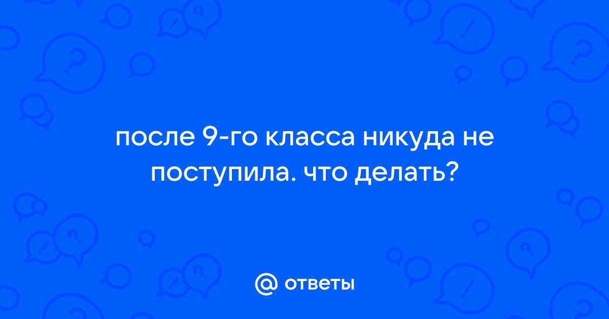 А если 9 классов закончил, никуда не поступил...