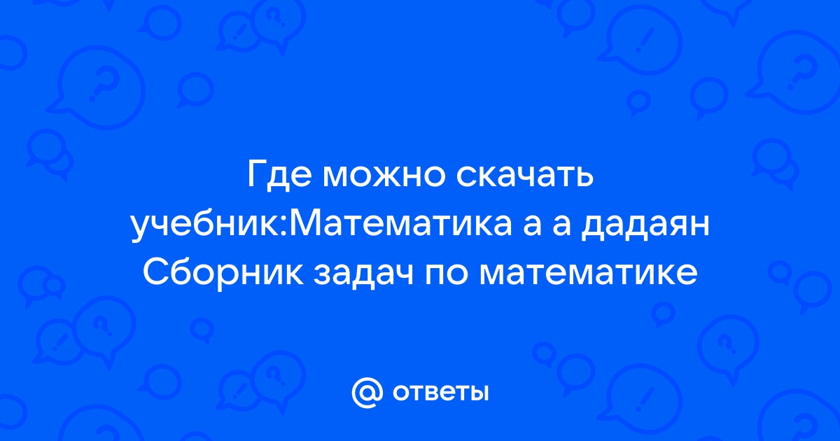 Ответы Mail.Ru: Где Можно Скачать Учебник:Математика А А Дадаян.