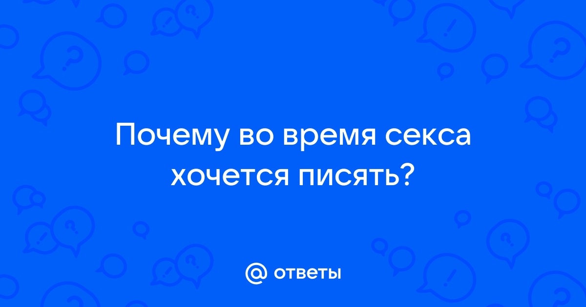 Во время секса очень хочу в туалет по-маленькому..