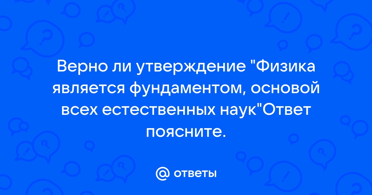 Верно ли утверждение физика является фундаментом основой всех естественных наук