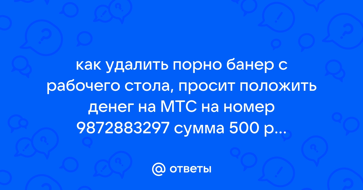 Ответы Mail: помогите удалить порно баннер с рабочего стола